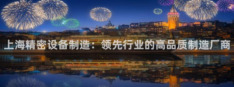 彩神通官网下载：上海精密设备制造：领先行业的高品质制造厂商