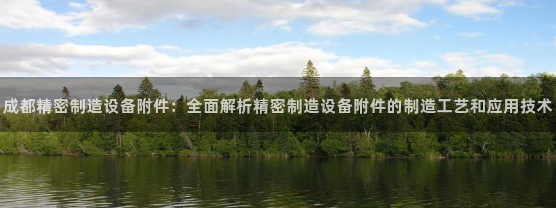 彩神8是正规平台吗安全吗：成都精密制造设备附件：全面解析精密制造设备附件的制造工艺和应用技术