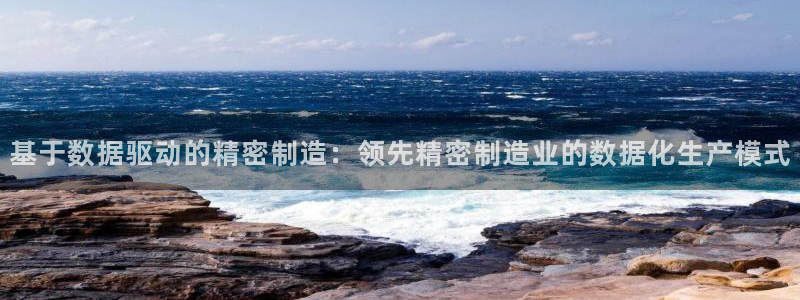 彩神新微聊：基于数据驱动的精密制造：领先精密制造业的数据化生产模式