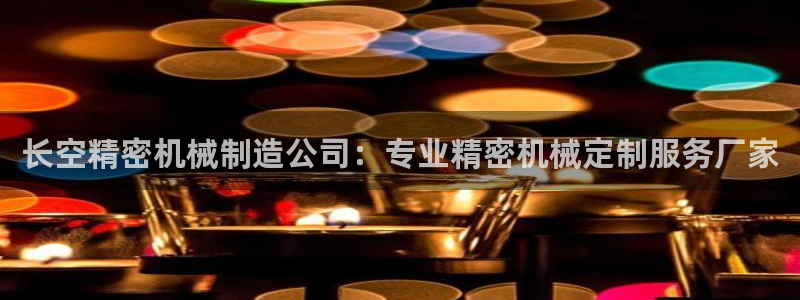 彩神网能赚钱是怎么回事：长空精密机械制造公司：专业精密机械定制服务厂家