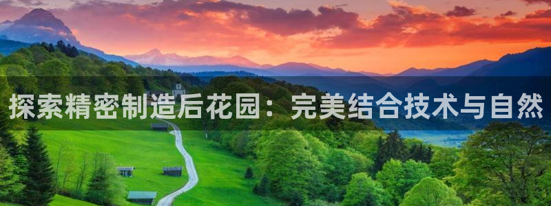 彩神vl官网：探索精密制造后花园：完美结合技术与自然