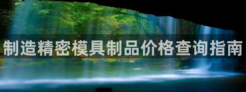 彩神vll官网-最新版app下载：制造精密模具制品价格查询指南