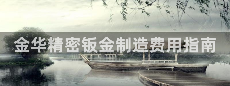彩神vll首页企业文化：金华精密钣金制造费用指南