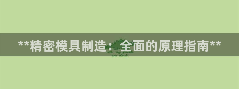 彩神viii是正规平台吗?：**精密模具制造：全面的原理指南**