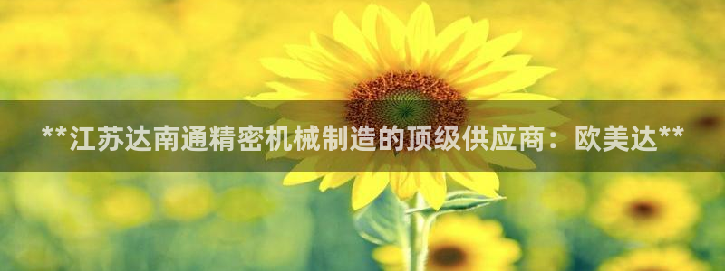 彩神v破解版：**江苏达南通精密机械制造的顶级供应商：欧美达**