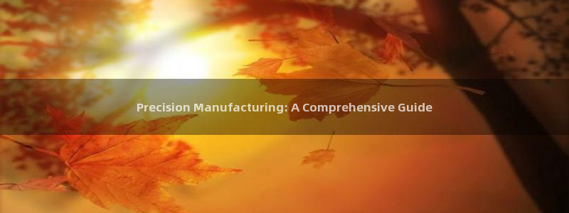 彩神vll首页企业文化：Precision Manufacturing: A Comprehensive Gu