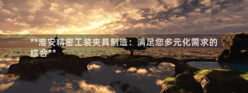 彩神购彩购彩大厅入口v：**淮安精密工装夹具制造：满足您多元化需求的
综合**