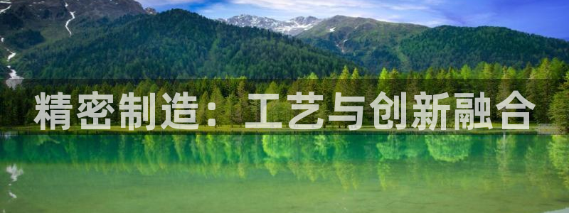 彩神v8平台正规吗可靠吗：精密制造：工艺与创新融合
