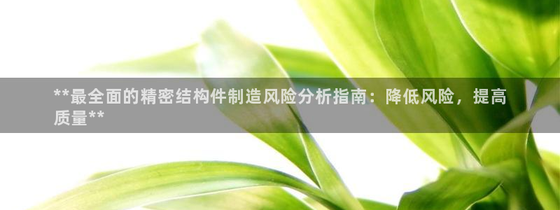彩神8是正规平台吗安全吗：**最全面的精密结构件制造风险分析指南：降低风险，提高
质量**
