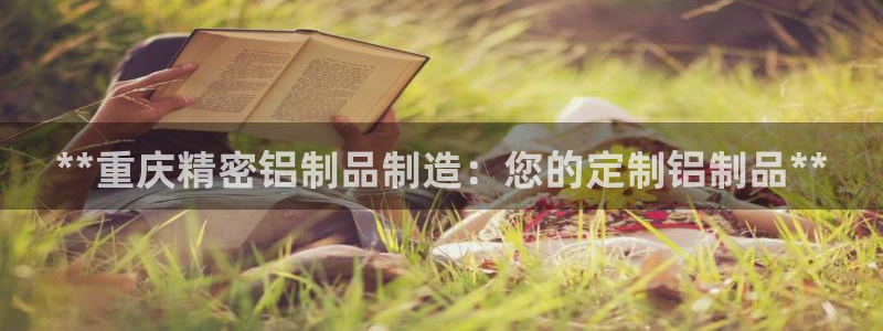 彩神ix是真的吗：**重庆精密铝制品制造：您的定制铝制品**