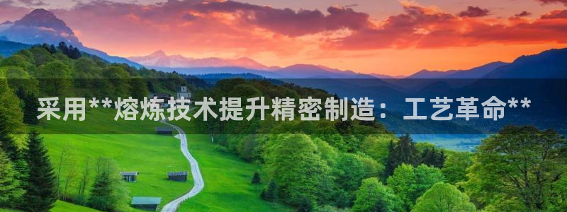 彩神v：采用**熔炼技术提升精密制造：工艺革命**