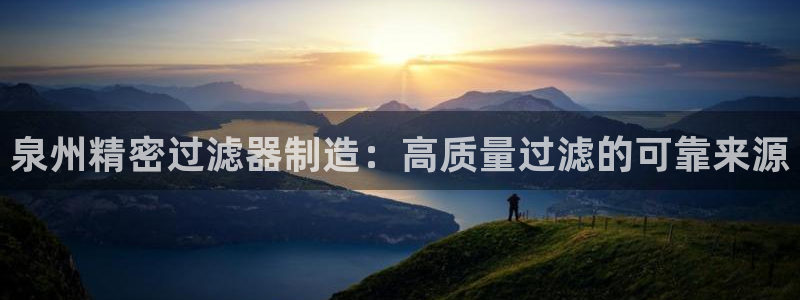彩神V集团有限公司：泉州精密过滤器制造：高质量过滤的可靠来源