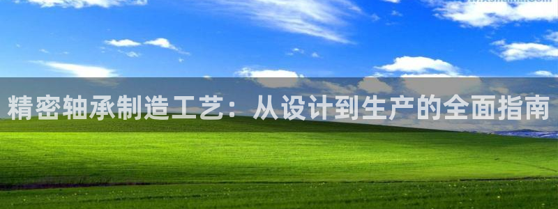 天天赢彩神：精密轴承制造工艺：从设计到生产的全面指南