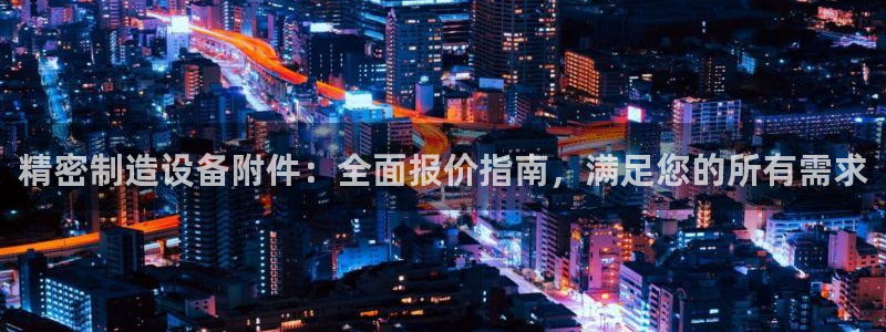 彩神是真的吗：精密制造设备附件：全面报价指南，满足您的所有需求