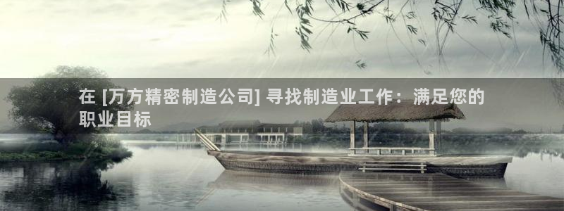 新版彩神v8登录不上去：在 [万方精密制造公司] 寻找制造业工作：满足您的
职业目标