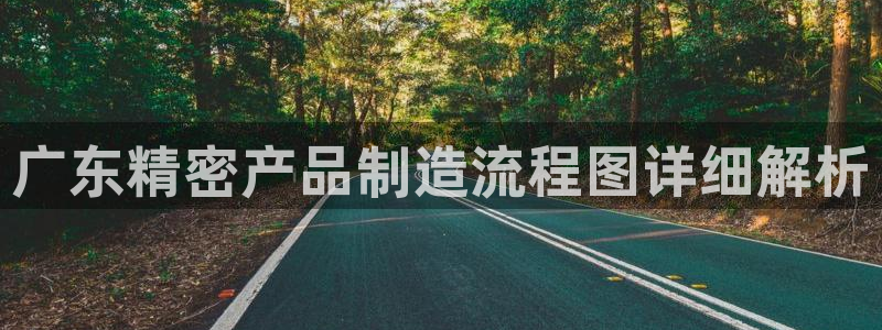 彩神ii官方网：广东精密产品制造流程图详细解析