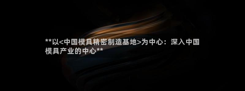 彩神争霸官方登录：**以<中国模具精密制造基地>为中心：深入中国
模具产业的中心**