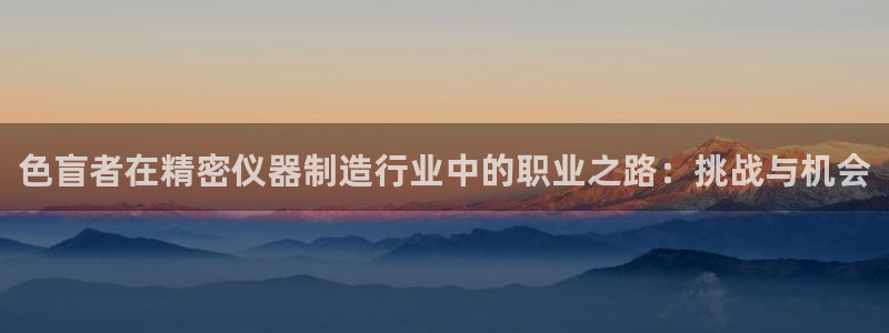 彩神v违法么：色盲者在精密仪器制造行业中的职业之路：挑战与机会