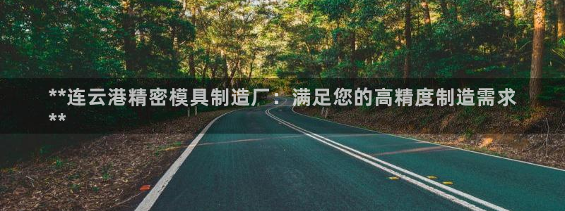 彩神ii官方网：**连云港精密模具制造厂：满足您的高精度制造需求
**