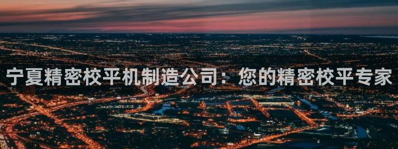彩神 好 平台：宁夏精密校平机制造公司：您的精密校平专家