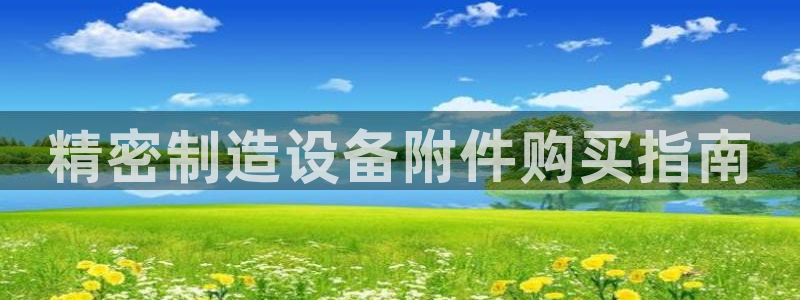 彩神旗下有哪些平台：精密制造设备附件购买指南