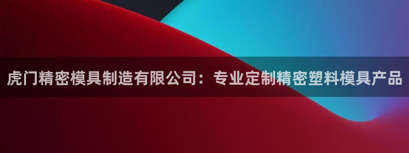 彩神V8有限公司：虎门精密模具制造有限公司：专业定制精密塑料模具产品